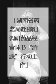湖南省药监局赴邵阳调研药品经营环节“清源”行动工作
