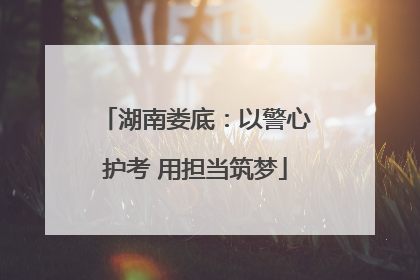 湖南娄底：以警心护考 用担当筑梦