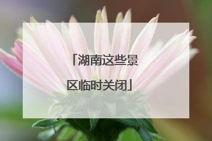 湖南这些景区临时关闭