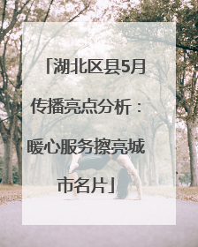 湖北区县5月传播亮点分析：暖心服务擦亮城市名片
