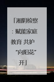 湘阴检察：赋能家庭教育 共护“向阳花”开