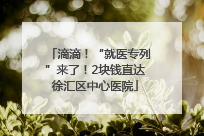 滴滴！“就医专列”来了！2块钱直达徐汇区中心医院