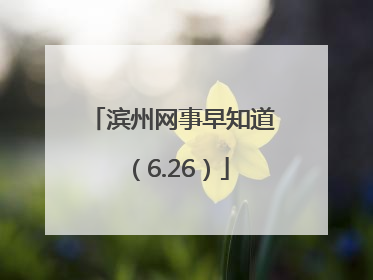 滨州网事早知道（6.26）