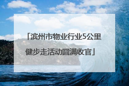滨州市物业行业5公里健步走活动圆满收官
