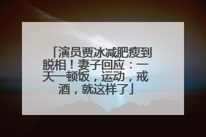 演员贾冰减肥瘦到脱相！妻子回应：一天一顿饭，运动，戒酒，就这样了