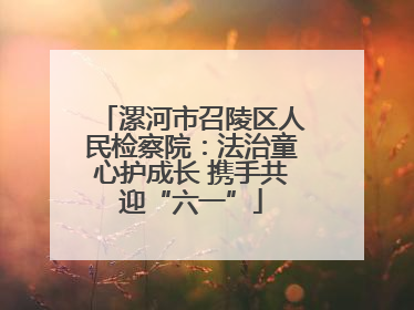 漯河市召陵区人民检察院：法治童心护成长 携手共迎“六一”