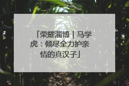 荣耀淄博｜马学虎：倾尽全力护亲情的真汉子