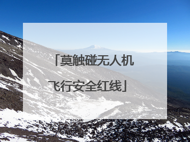 莫触碰无人机飞行安全红线