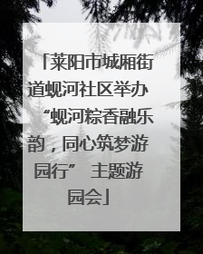 莱阳市城厢街道蚬河社区举办“蚬河粽香融乐韵，同心筑梦游园行” 主题游园会