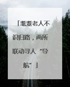 耄耋老人不识归路，两所联动寻人“导航”