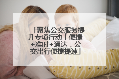聚焦公交服务提升专项行动丨便捷+准时+通达，公交出行便捷提速