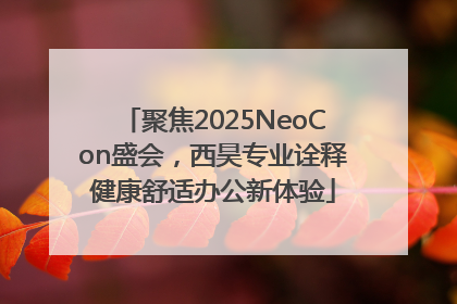 聚焦2025NeoCon盛会，西昊专业诠释健康舒适办公新体验