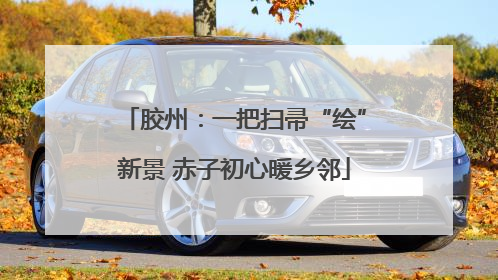 胶州：一把扫帚“绘”新景 赤子初心暖乡邻
