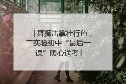 舞狮击掌壮行色，二实验初中“最后一课”暖心送考