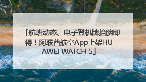 航班动态、电子登机牌抬腕即得！阿联酋航空App上架HUAWEI WATCH 5
