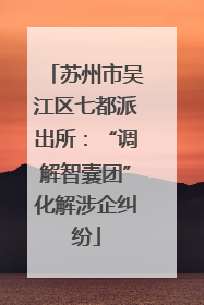 苏州市吴江区七都派出所：“调解智囊团”化解涉企纠纷