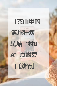 茶山里的篮球狂欢 转塘“村BA”点燃夏日激情