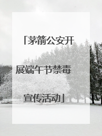 茅箭公安开展端午节禁毒宣传活动