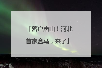 落户唐山！河北首家盒马，来了