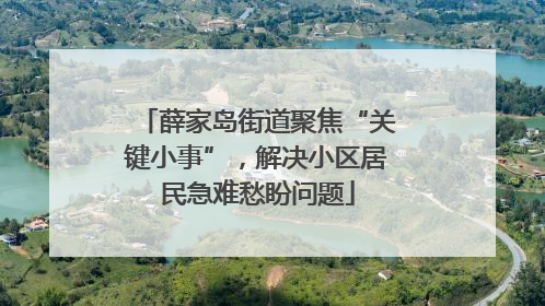 薛家岛街道聚焦“关键小事”，解决小区居民急难愁盼问题