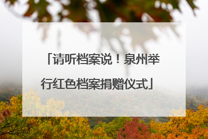 请听档案说！泉州举行红色档案捐赠仪式