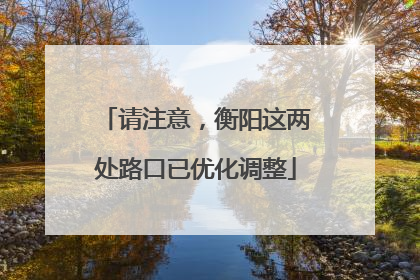 请注意，衡阳这两处路口已优化调整