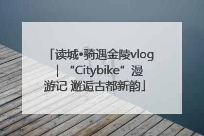 读城•骑遇金陵vlog｜“Citybike”漫游记 邂逅古都新韵