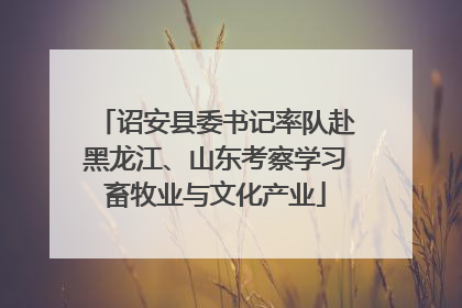 诏安县委书记率队赴黑龙江、山东考察学习畜牧业与文化产业