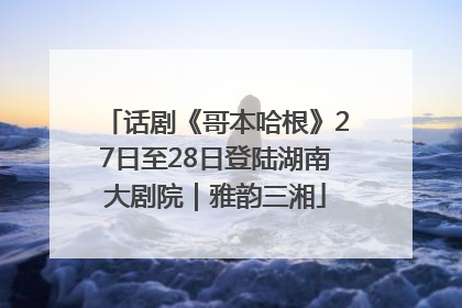 话剧《哥本哈根》27日至28日登陆湖南大剧院｜雅韵三湘