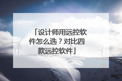 设计师用远控软件怎么选？对比四款远控软件