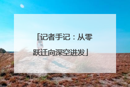 记者手记：从零跃迁向深空进发