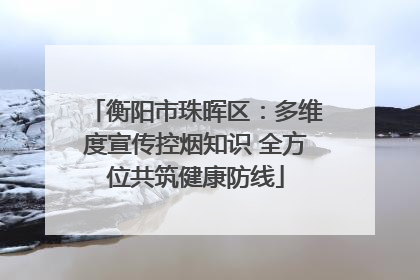 衡阳市珠晖区：多维度宣传控烟知识 全方位共筑健康防线