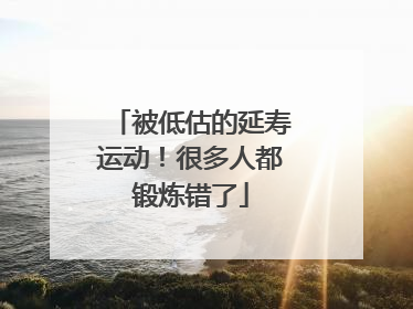 被低估的延寿运动！很多人都锻炼错了