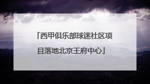 西甲俱乐部球迷社区项目落地北京王府中心