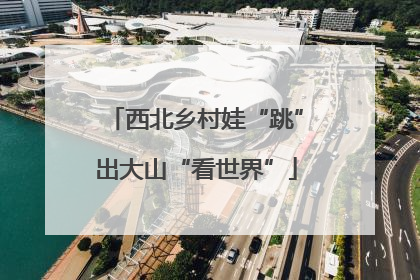 西北乡村娃“跳”出大山“看世界”