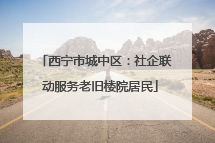 西宁市城中区：社企联动服务老旧楼院居民