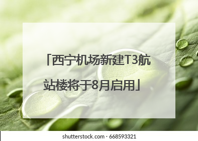 西宁机场新建T3航站楼将于8月启用