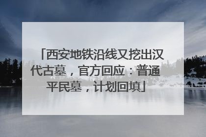 西安地铁沿线又挖出汉代古墓，官方回应：普通平民墓，计划回填