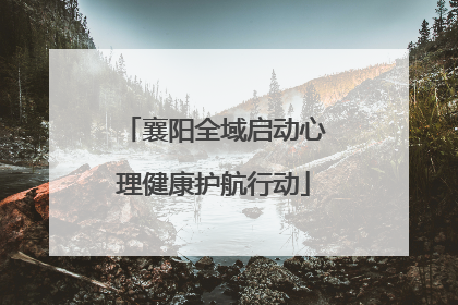 襄阳全域启动心理健康护航行动