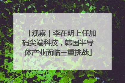 观察｜李在明上任加码尖端科技，韩国半导体产业面临三重挑战
