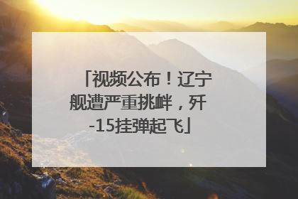 视频公布！辽宁舰遭严重挑衅，歼-15挂弹起飞