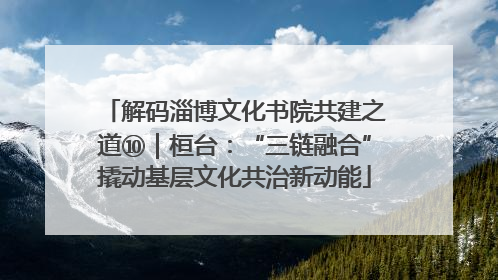 解码淄博文化书院共建之道⑩｜桓台：“三链融合”撬动基层文化共治新动能