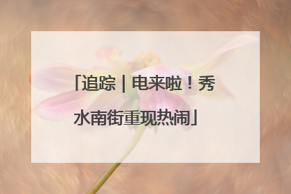 追踪｜电来啦！秀水南街重现热闹