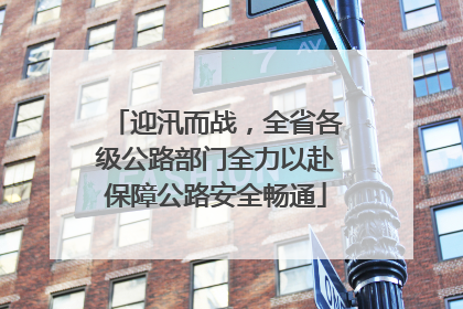 迎汛而战，全省各级公路部门全力以赴保障公路安全畅通