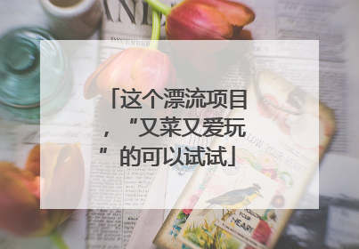 这个漂流项目，“又菜又爱玩”的可以试试