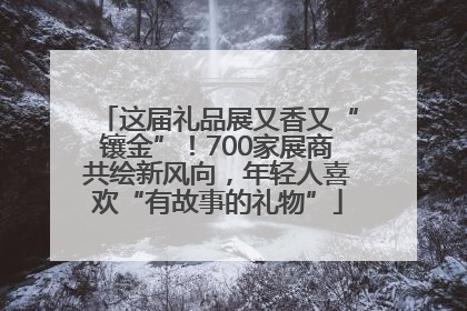 这届礼品展又香又“镶金”！700家展商共绘新风向，年轻人喜欢“有故事的礼物”
