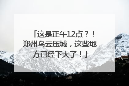 这是正午12点？！郑州乌云压城，这些地方已经下大了！