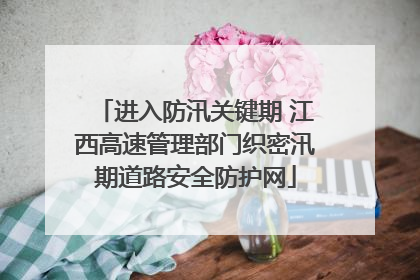 进入防汛关键期 江西高速管理部门织密汛期道路安全防护网