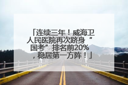 连续三年！威海卫人民医院再次跻身“国考”排名前20%，稳居第一方阵！