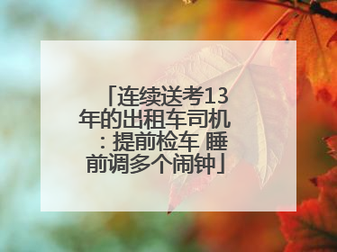 连续送考13年的出租车司机：提前检车 睡前调多个闹钟
